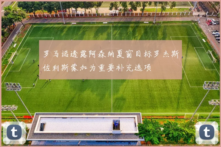 罗马诺透露阿森纳夏窗目标罗杰斯佐利斯蒙加为重要补充选项