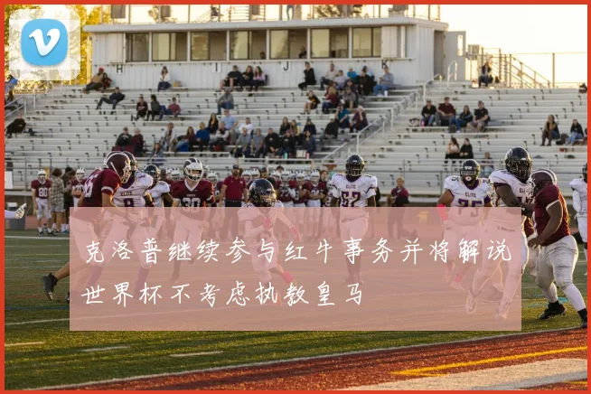 克洛普继续参与红牛事务并将解说世界杯不考虑执教皇马