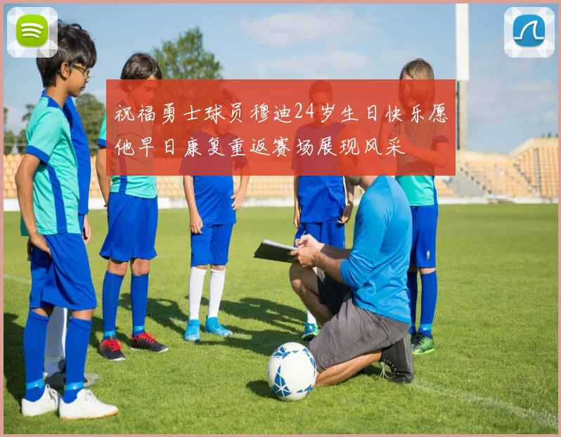 祝福勇士球员穆迪24岁生日快乐愿他早日康复重返赛场展现风采