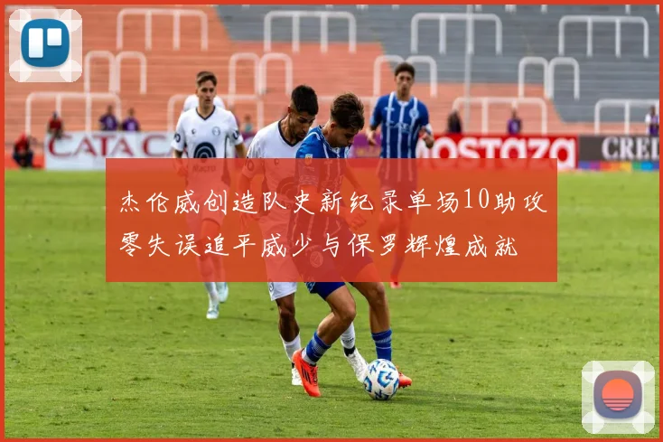 杰伦威创造队史新纪录单场10助攻零失误追平威少与保罗辉煌成就