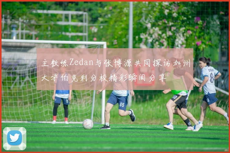 主教练Zedan与张博源共同探访加州大学伯克利分校精彩瞬间分享