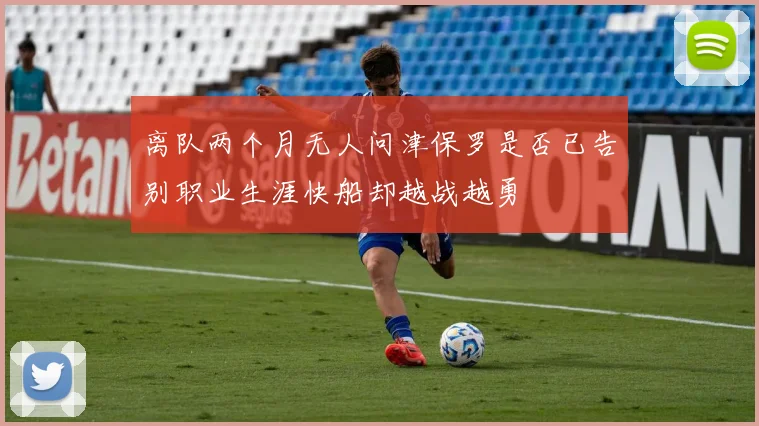 离队两个月无人问津保罗是否已告别职业生涯快船却越战越勇