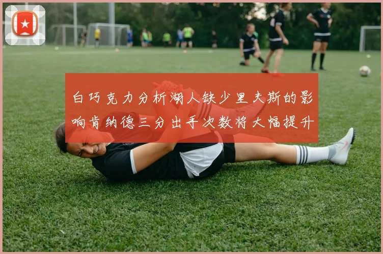 白巧克力分析湖人缺少里夫斯的影响肯纳德三分出手次数将大幅提升