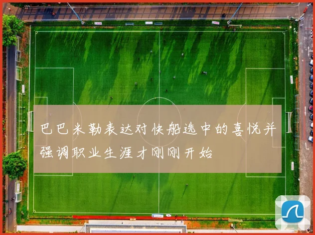 巴巴米勒表达对快船选中的喜悦并强调职业生涯才刚刚开始