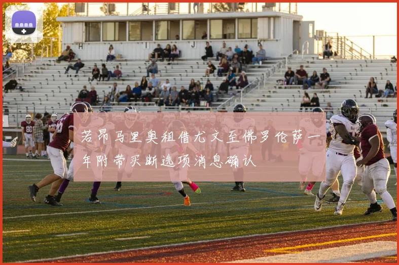 若昂马里奥租借尤文至佛罗伦萨一年附带买断选项消息确认
